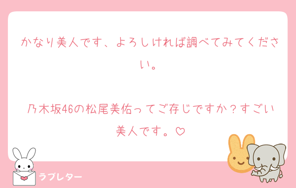 かなり美人です、よろしければ調べてみてください。

乃木坂46の松尾美佑ってご存じですか？すごい美人です。