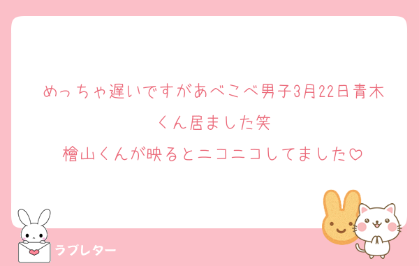 めっちゃ遅いですがあべこべ男子3月22日青木くん居ました笑
檜山くんが映るとニコニコしてました