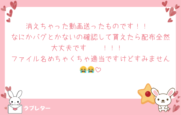 消えちゃった動画送ったものです！！
なにかバグとかないの確認して貰えたら配布全然大丈夫です〜〜！！！
ファイル名めちゃくちゃ適当ですけどすみません😭😭