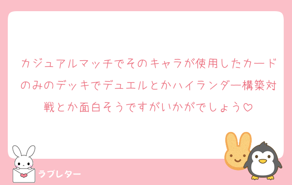 カジュアルマッチでそのキャラが使用したカードのみのデッキでデュエルとかハイランダー構築対戦とか面白そうですがいかがでしょう