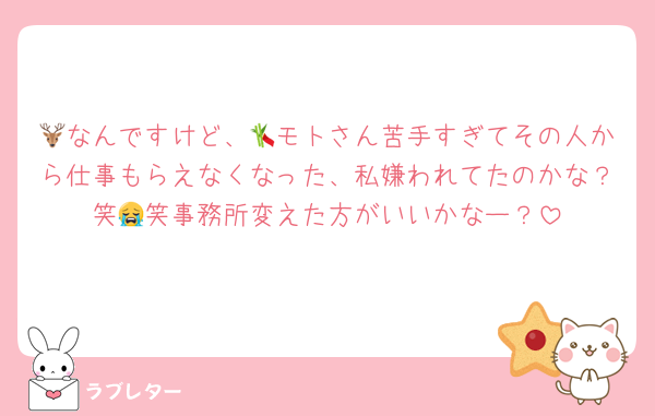 🦌なんですけど、🎋モトさん苦手すぎてその人から仕事もらえなくなった、私嫌われてたのかな？笑😭笑事務所変えた方がいいかなー？