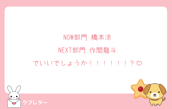 NOW部門 橋本涼
NEXT部門 作間龍斗
でいいでしょうか！！！！！！？