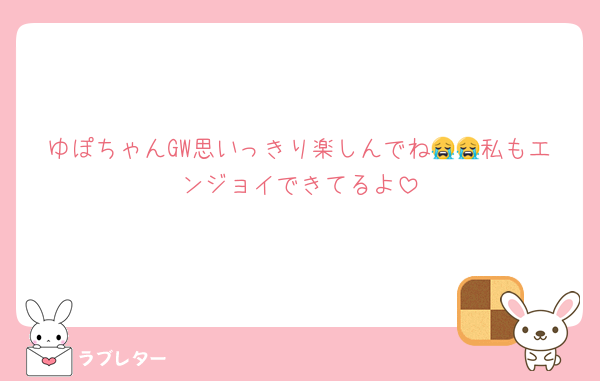 ゆぽちゃんGW思いっきり楽しんでね😭😭私もエンジョイできてるよ