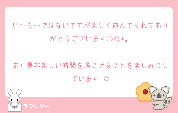 いつも…ではないですが楽しく遊んでくれてありがとうございます(><)*。

また是非楽しい時間を過ごせることを楽しみにしています♡