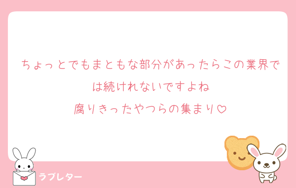 ちょっとでもまともな部分があったらこの業界では続けれないですよね
腐りきったやつらの集まり