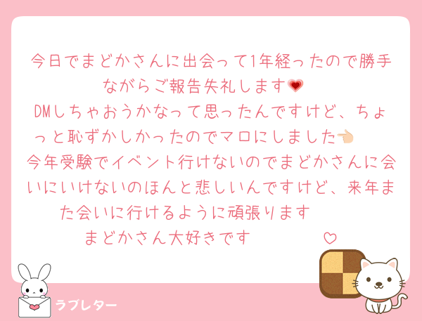 今日でまどかさんに出会って1年経ったので勝手ながらご報告失礼します💗
DMしちゃおうかなって思ったんですけど、ちょっと恥ずかしかったのでマロにしました👈🏻
今年受験でイベント行けないのでまどかさんに会いにいけないのほんと悲しいんですけど、来年また会いに行けるように頑張ります🥲🥲
まどかさん大好きです🫶🏻🫶🏻