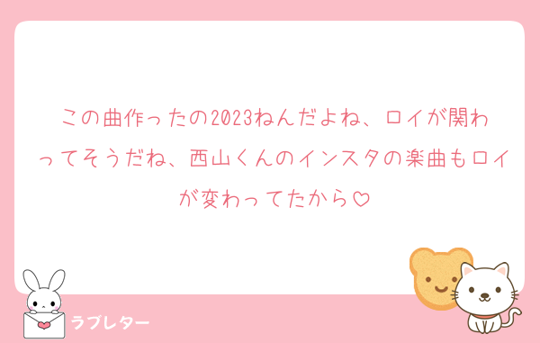 この曲作ったの2023ねんだよね、ロイが関わってそうだね、西山くんのインスタの楽曲もロイが変わってたから