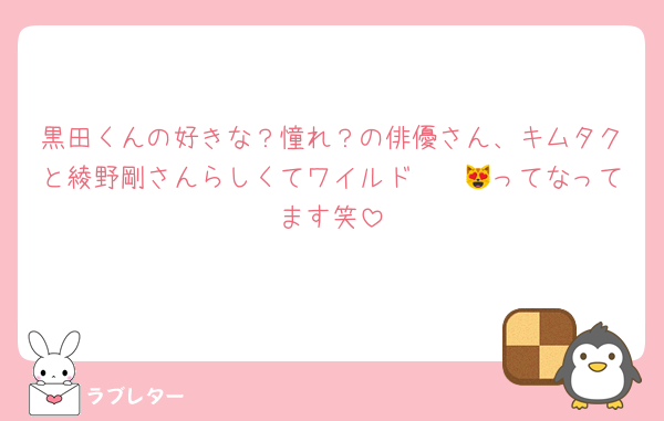 黒田くんの好きな？憧れ？の俳優さん、キムタクと綾野剛さんらしくてワイルド〜〜😻ってなってます笑