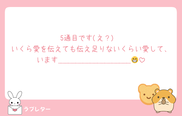 5通目です(え？)
いくら愛を伝えても伝え足りないくらい愛して、います＿＿＿＿＿＿＿＿＿＿😁