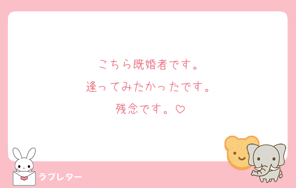 こちら既婚者です。
逢ってみたかったです。
残念です。