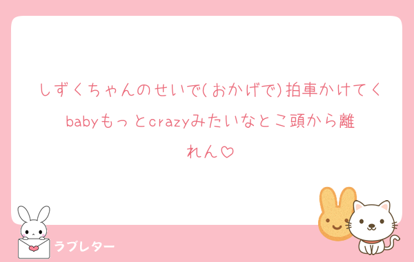 しずくちゃんのせいで(おかげで)拍車かけてくbabyもっとcrazyみたいなとこ頭から離れん
