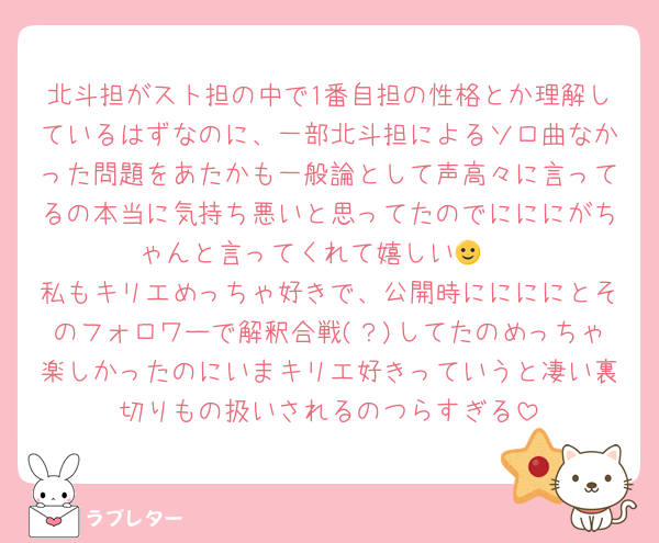 北斗担がスト担の中で1番自担の性格とか理解しているはずなのに、一部北斗担によるソロ曲なかった問題をあたかも一般論として声高々に言ってるの本当に気持ち悪いと思ってたのでにににがちゃんと言ってくれて嬉しい🙂‍↔️
私もキリエめっちゃ好きで、公開時ににににとそのフォロワーで解釈合戦(？)してたのめっちゃ楽しかったのにいまキリエ好きっていうと凄い裏切りもの扱いされるのつらすぎる