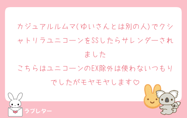 カジュアルルムマ(ゆいさんとは別の人)でクシャトリラユニコーンをSSしたらサレンダーされました
こちらはユニコーンのEX除外は使わないつもりでしたがモヤモヤします