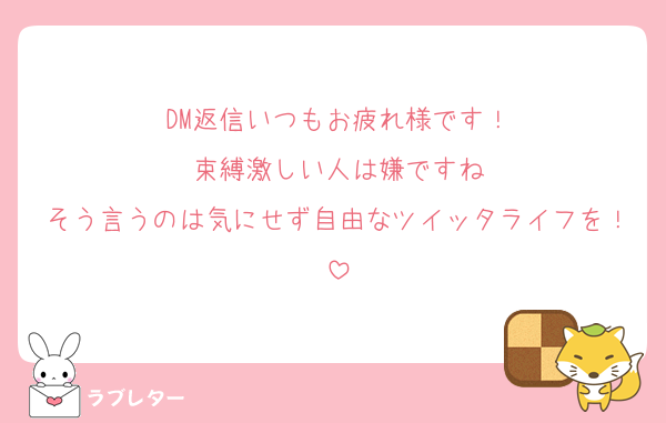 DM返信いつもお疲れ様です！
束縛激しい人は嫌ですね
そう言うのは気にせず自由なツイッタライフを！