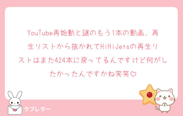 YouTube再始動と謎のもう1本の動画、再生リストから抜かれてHiHiJetsの再生リストはまた424本に戻ってるんですけど何がしたかったんですかね笑笑