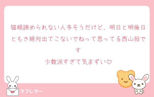 猫眼諦められない人多そうだけど、明日と明後日ともき絶対出てこないでねって思ってる西山担です
少数派すぎて気まずい