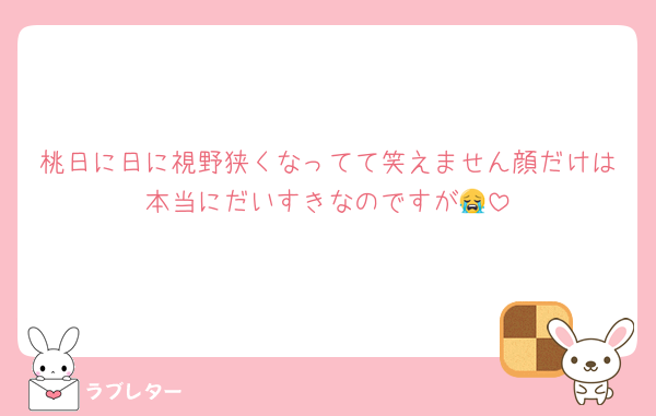 桃日に日に視野狭くなってて笑えません顔だけは本当にだいすきなのですが😭