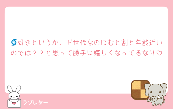 🌀好きというか、ド世代なのにむと割と年齢近いのでは？？と思って勝手に嬉しくなってるなり
