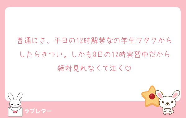 普通にさ、平日の12時解禁なの学生ヲタクからしたらきつい。しかも8日の12時実習中だから絶対見れなくて泣く