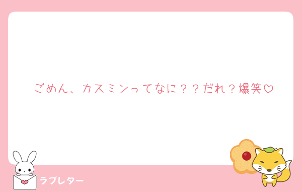 ごめん、カスミンってなに？？だれ？爆笑