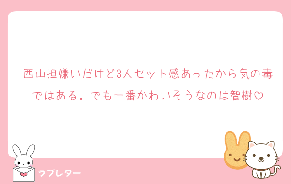 西山担嫌いだけど3人セット感あったから気の毒ではある。でも一番かわいそうなのは智樹