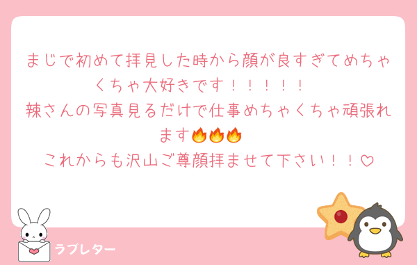 まじで初めて拝見した時から顔が良すぎてめちゃくちゃ大好きです！！！！！
辣さんの写真見るだけで仕事めちゃくちゃ頑張れます🔥🔥🔥
これからも沢山ご尊顔拝ませて下さい！！