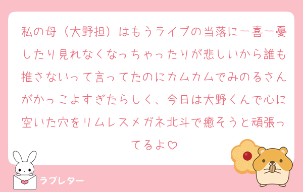 私の母（大野担）はもうライブの当落に一喜一憂したり見れなくなっちゃったりが悲しいから誰も推さないって言ってたのにカムカムでみのるさんがかっこよすぎたらしく、今日は大野くんで心に空いた穴をリムレスメガネ北斗で癒そうと頑張ってるよ