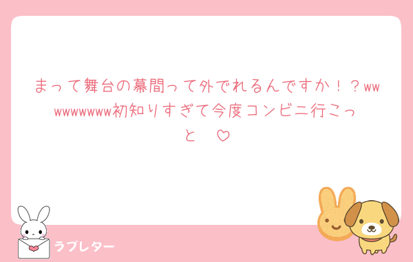 まって舞台の幕間って外でれるんですか！？wwwwwwwww初知りすぎて今度コンビニ行こっと🥺