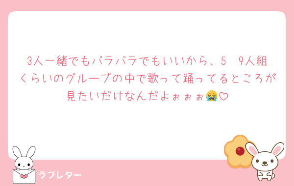 3人一緒でもバラバラでもいいから、5〜9人組くらいのグループの中で歌って踊ってるところが見たいだけなんだよぉぉぉ😭