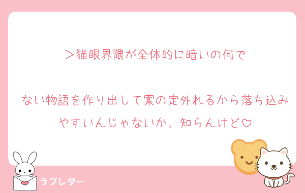 ＞猫眼界隈が全体的に暗いの何で

ない物語を作り出して案の定外れるから落ち込みやすいんじゃないか、知らんけど