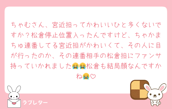 ちゃむさん、宮近担ってかわいいひと多くないですか？松倉停止位置入ったんですけど、ちゃかまちゅ連番してる宮近担がかわいくて、その人に目が行ったのか、その連番相手の松倉担にファンサ持っていかれました😭😭松倉も結局顔なんですかね😭