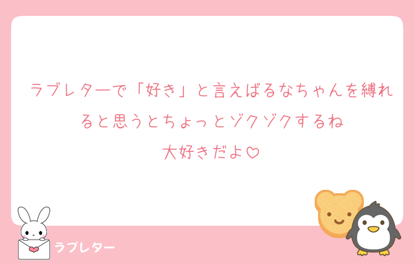 ラブレターで「好き」と言えばるなちゃんを縛れると思うとちょっとゾクゾクするね
大好きだよ