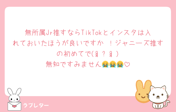 無所属Jr推すならTikTokとインスタは入れておいたほうが良いですか⋯！ジャニーズ推すの初めてで(ᵕ̣̣̣̣̣̣﹏ᵕ̣̣̣̣̣̣)無知ですみません😭😭😭