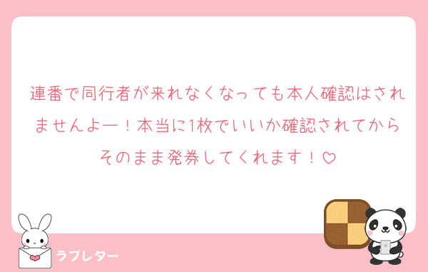 連番で同行者が来れなくなっても本人確認はされませんよー！本当に1枚でいいか確認されてからそのまま発券してくれます！