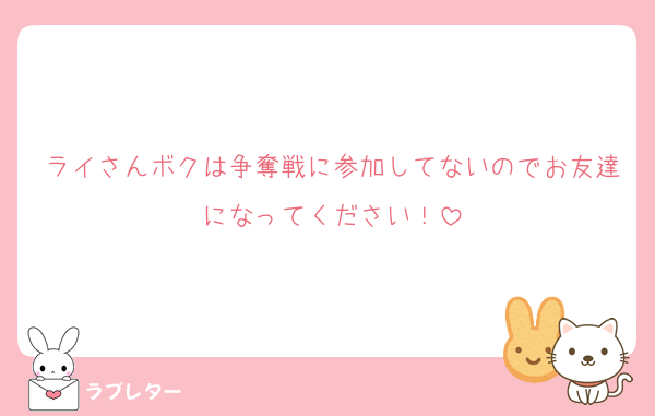 ライさんボクは争奪戦に参加してないのでお友達になってください！