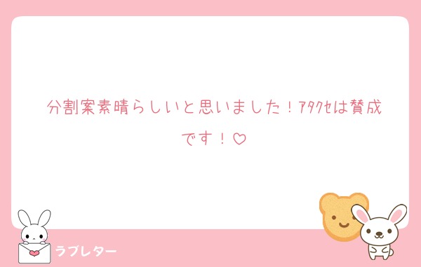 分割案素晴らしいと思いました！ｱﾀｸｾは賛成です！