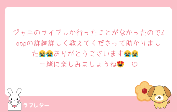 ジャニのライブしか行ったことがなかったのでZeppの詳細詳しく教えてくださって助かりました😭😭ありがとうございます😭😭
一緒に楽しみましょうね😍❣️