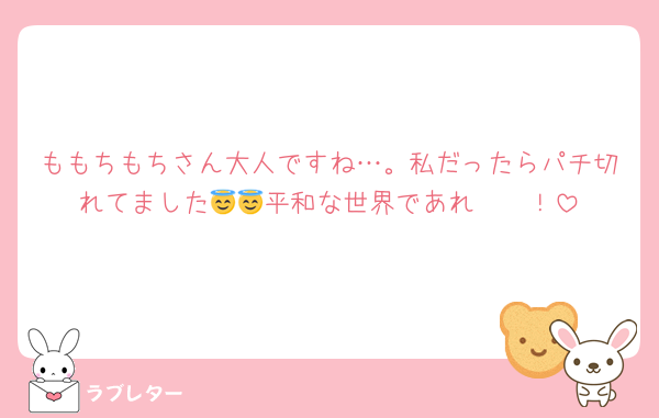 ももちもちさん大人ですね…。私だったらパチ切れてました😇😇平和な世界であれ〜〜！
