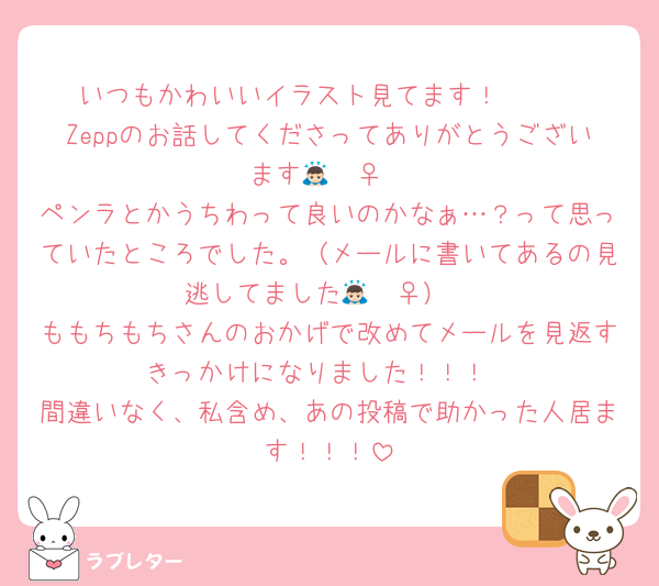 いつもかわいいイラスト見てます！🫶🏻
Zeppのお話してくださってありがとうございます🙇🏻‍♀️
ペンラとかうちわって良いのかなぁ…？って思っていたところでした。（メールに書いてあるの見逃してました🙇🏻‍♀️）
ももちもちさんのおかげで改めてメールを見返すきっかけになりました！！！
間違いなく、私含め、あの投稿で助かった人居ます！！！