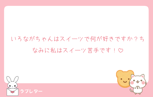 いろながちゃんはスイーツで何が好きですか？ちなみに私はスイーツ苦手です！