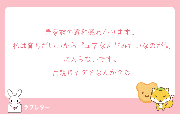 青家族の違和感わかります。
私は育ちがいいからピュアなんだみたいなのが気に入らないです。
片親じゃダメなんか？