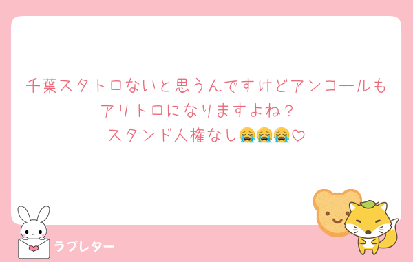 千葉スタトロないと思うんですけどアンコールもアリトロになりますよね？
スタンド人権なし😭😭😭