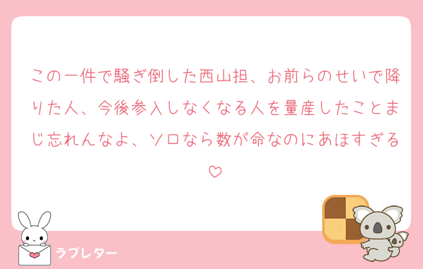 この一件で騒ぎ倒した西山担、お前らのせいで降りた人、今後参入しなくなる人を量産したことまじ忘れんなよ、ソロなら数が命なのにあほすぎる