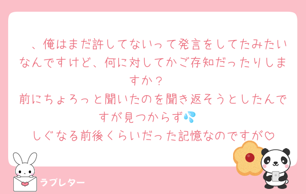🥤、俺はまだ許してないって発言をしてたみたいなんですけど、何に対してかご存知だったりしますか？
前にちょろっと聞いたのを聞き返そうとしたんですが見つからず💦
しぐなる前後くらいだった記憶なのですが
