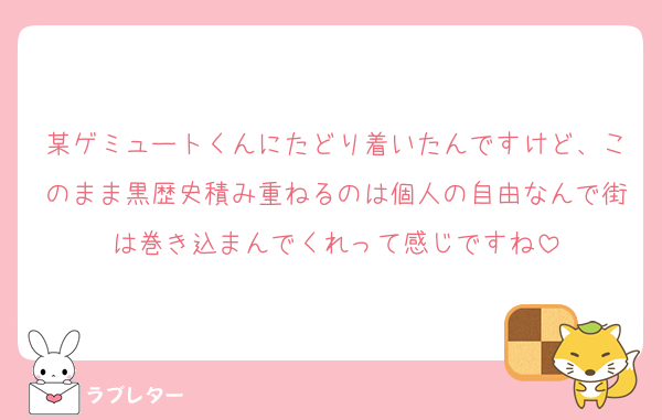 某ゲミュートくんにたどり着いたんですけど、このまま黒歴史積み重ねるのは個人の自由なんで街は巻き込まんでくれって感じですね