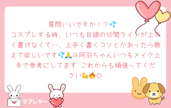 質問いいですか！？💦
コスプレする時、いつも目頭の切開ラインが上手く書けなくて…、上手く書くコツとかあったら教えて欲しいです💦🙏斗阿羽ちゃんいつもメイク上手で参考にしてます‼️これからも頑張ってください💪🔥