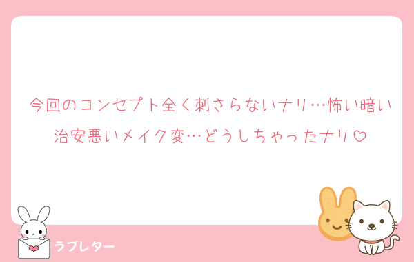 今回のコンセプト全く刺さらないナリ…怖い暗い治安悪いメイク変…どうしちゃったナリ