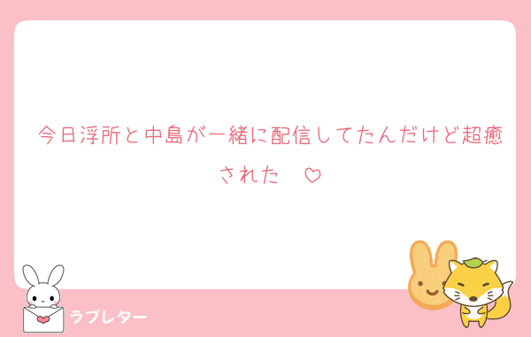 今日浮所と中島が一緒に配信してたんだけど超癒された♡♡