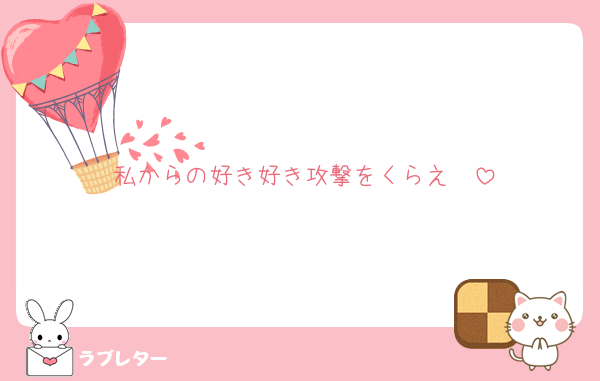 私からの好き好き攻撃をくらえ〜