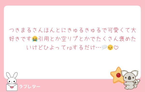 つきまるさんほんとにきゅるきゅるで可愛くて大好きです😭引用とか空リプとかでたくさん褒めたいけどひよってrpするだけ…💭😔